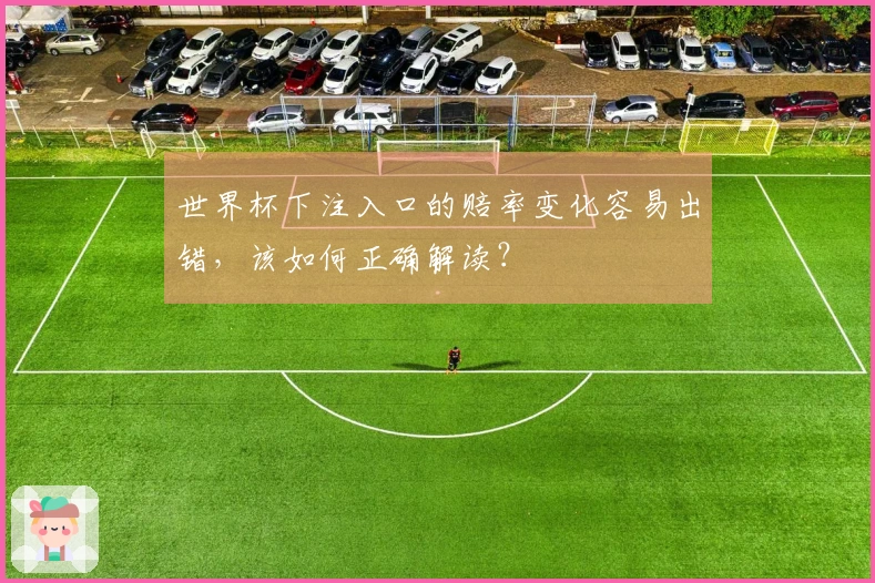世界杯下注入口的赔率变化容易出错，该如何正确解读？