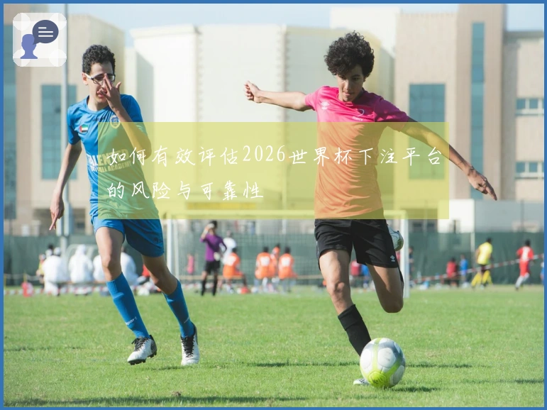 如何有效评估2026世界杯下注平台的风险与可靠性