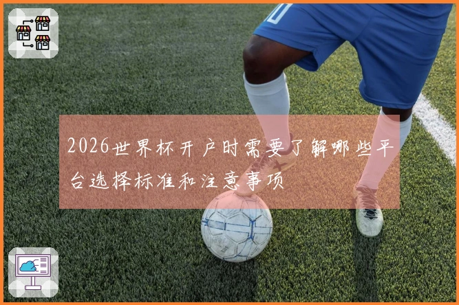 2026世界杯开户时需要了解哪些平台选择标准和注意事项