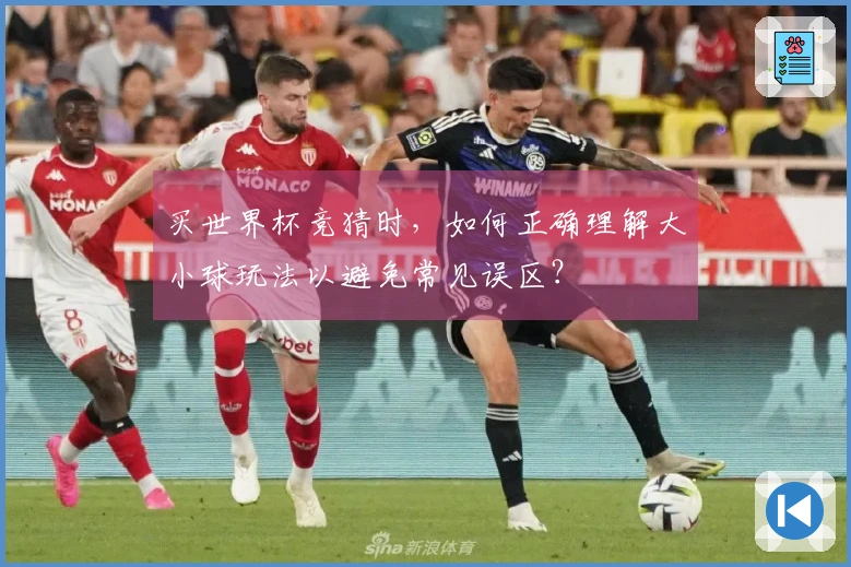 买世界杯竞猜时，如何正确理解大小球玩法以避免常见误区？
